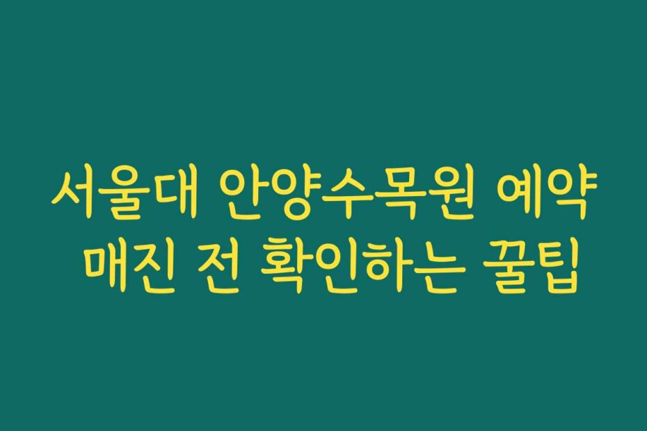 서울대 안양수목원 예약 매진 전 확인하는 꿀팁