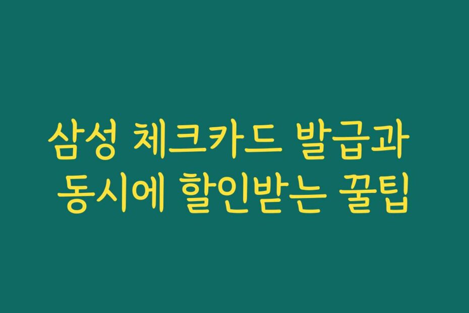 삼성 체크카드 발급과 동시에 할인받는 꿀팁
