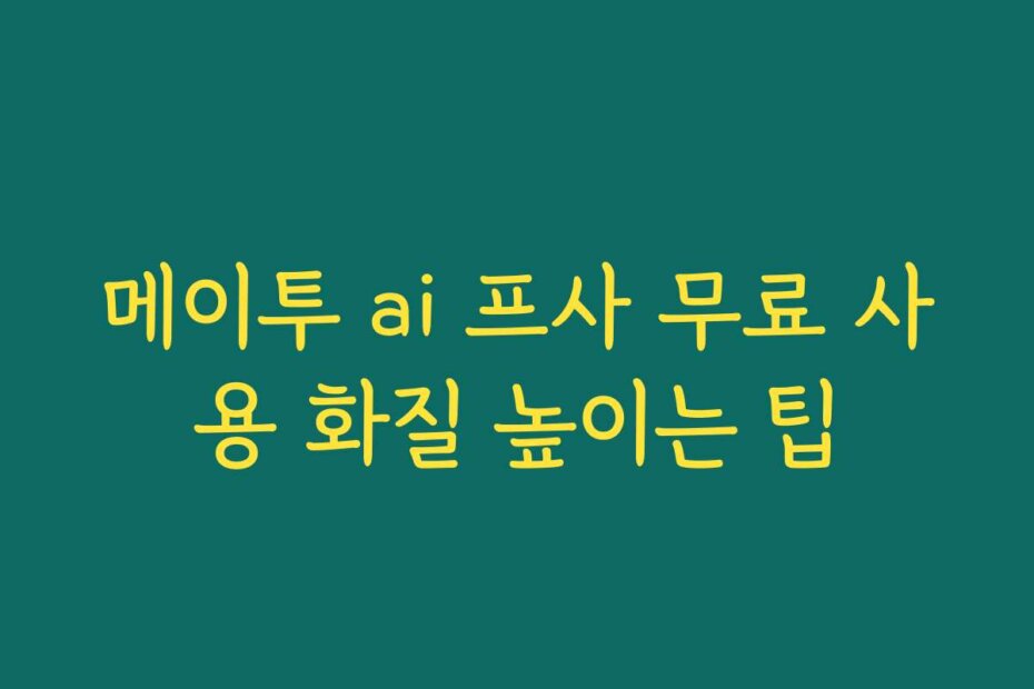 메이투 ai 프사 무료 사용 화질 높이는 팁