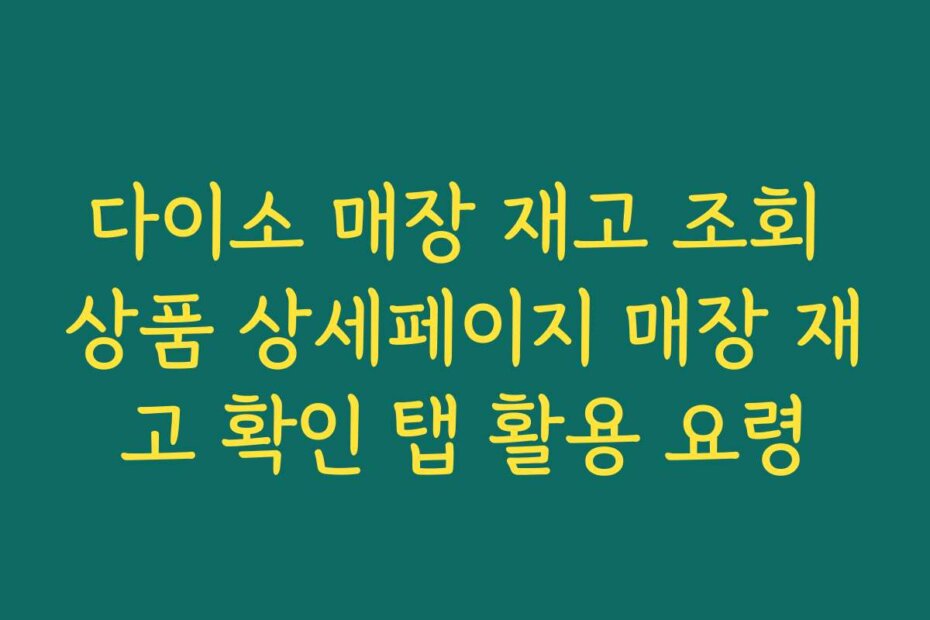 다이소 매장 재고 조회 상품 상세페이지 매장 재고 확인 탭 활용 요령