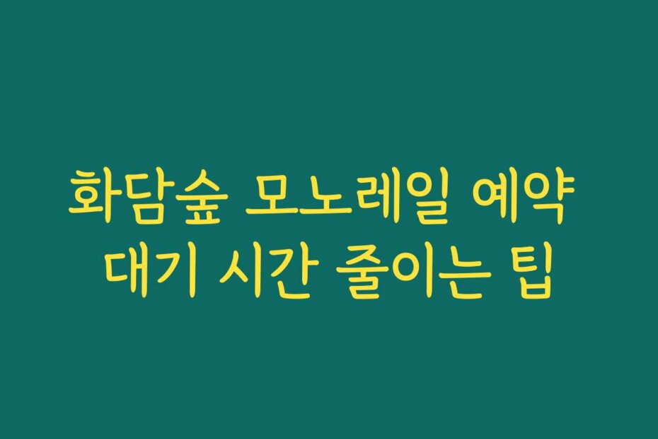화담숲 모노레일 예약 대기 시간 줄이는 팁