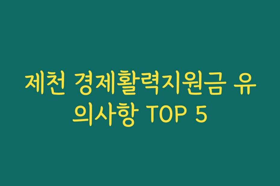 제천 경제활력지원금 유의사항 TOP 5