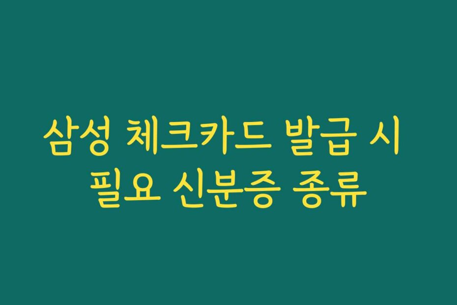 삼성 체크카드 발급 시 필요 신분증 종류