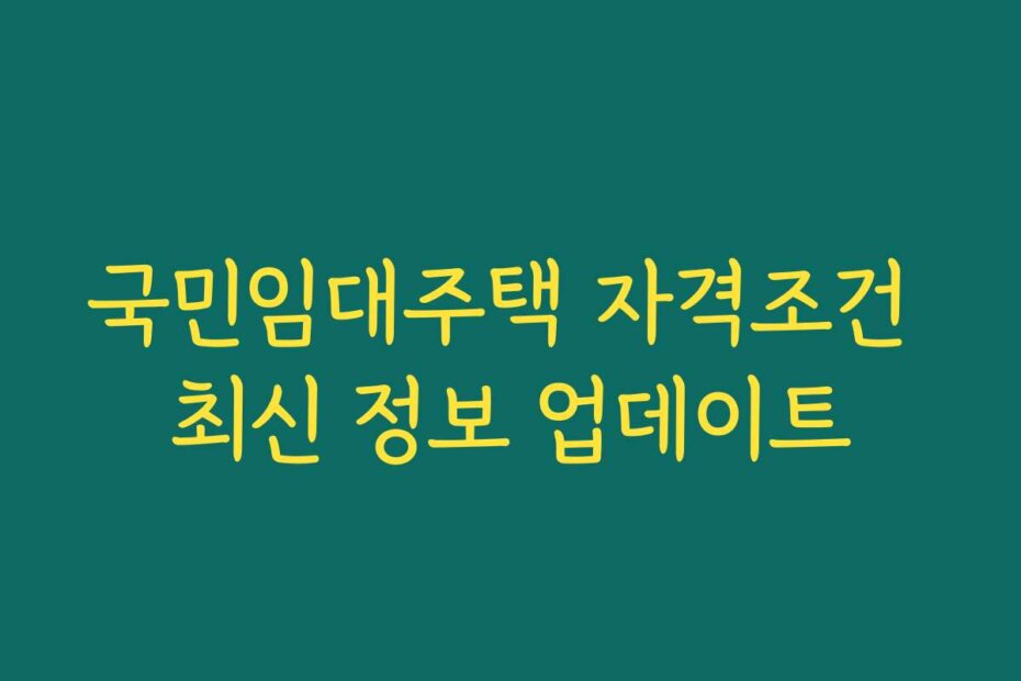 국민임대주택 자격조건 최신 정보 업데이트