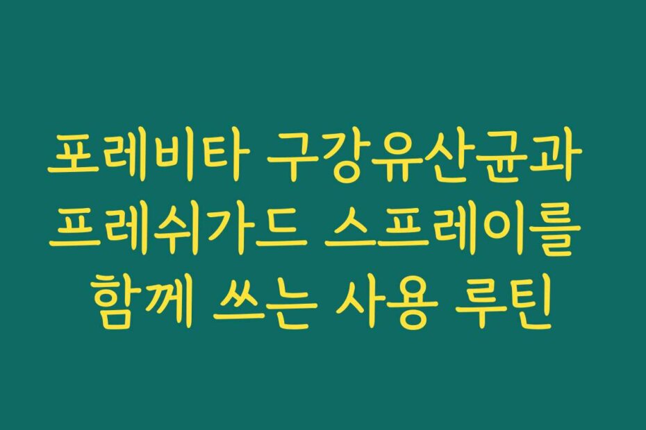 포레비타 구강유산균과 프레쉬가드 스프레이를 함께 쓰는 사용 루틴
