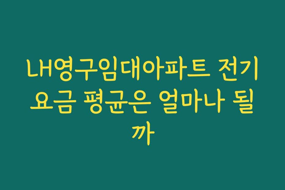 LH영구임대아파트 전기요금 평균은 얼마나 될까