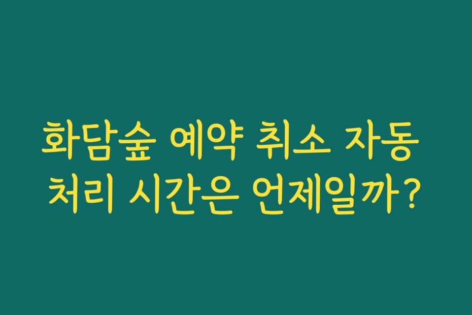 화담숲 예약 취소 자동 처리 시간은 언제일까?