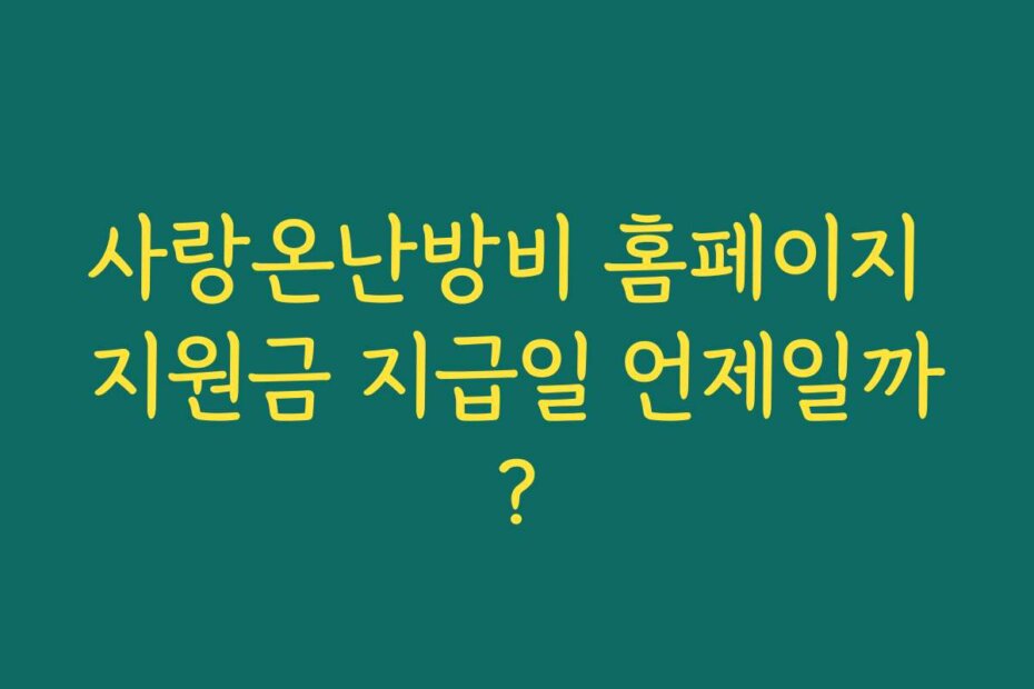 사랑온난방비 홈페이지 지원금 지급일 언제일까?