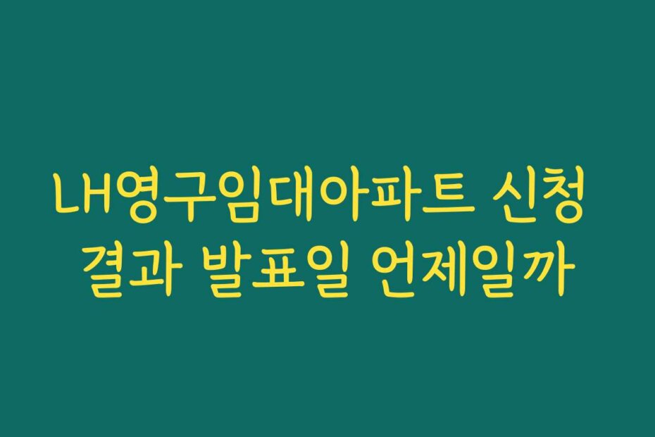 LH영구임대아파트 신청 결과 발표일 언제일까