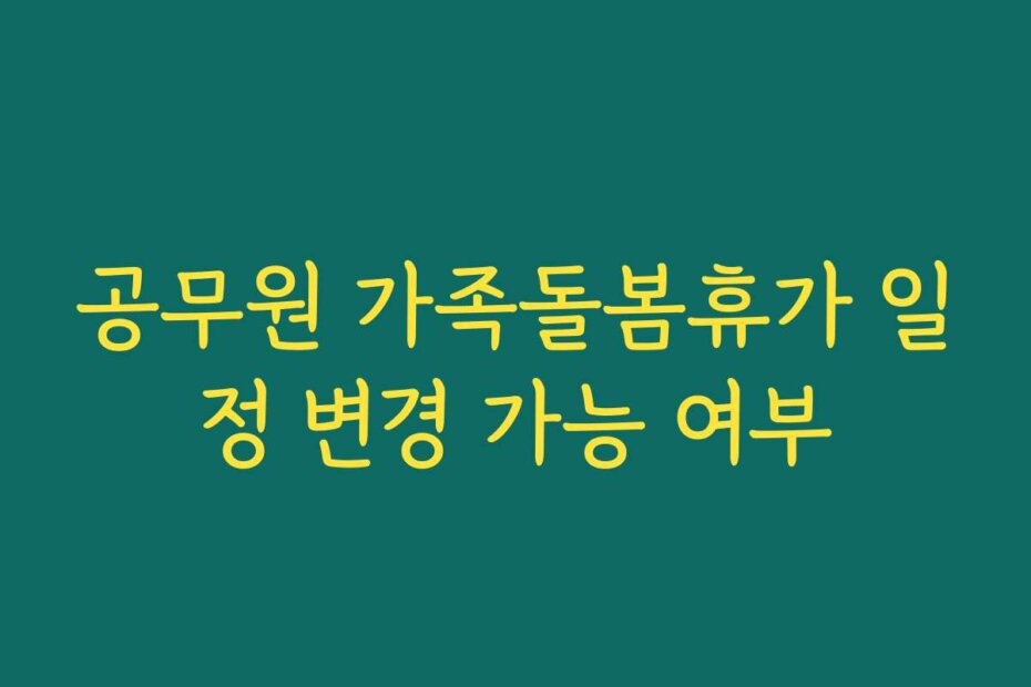 공무원 가족돌봄휴가 일정 변경 가능 여부