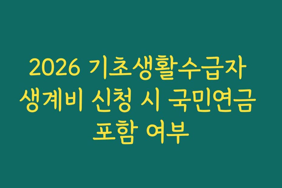 2026 기초생활수급자 생계비 신청 시 국민연금 포함 여부