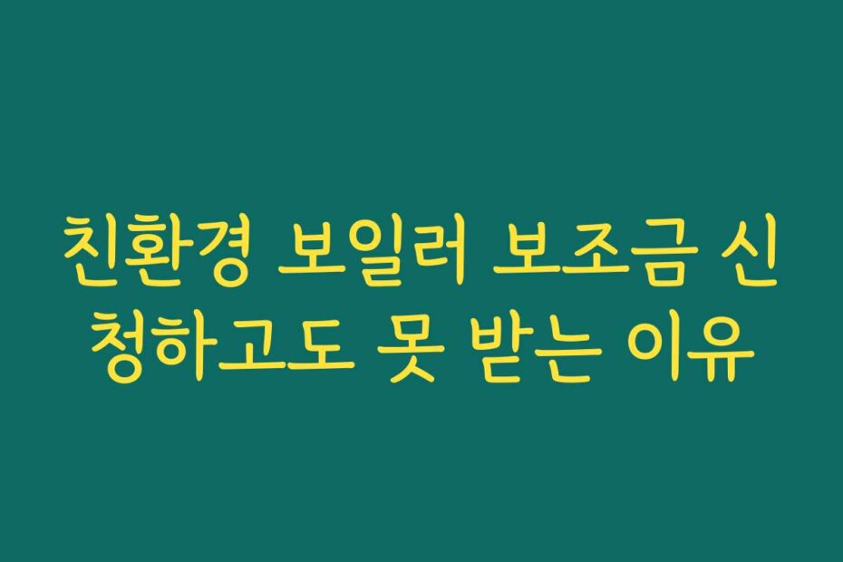 친환경 보일러 보조금 신청하고도 못 받는 이유