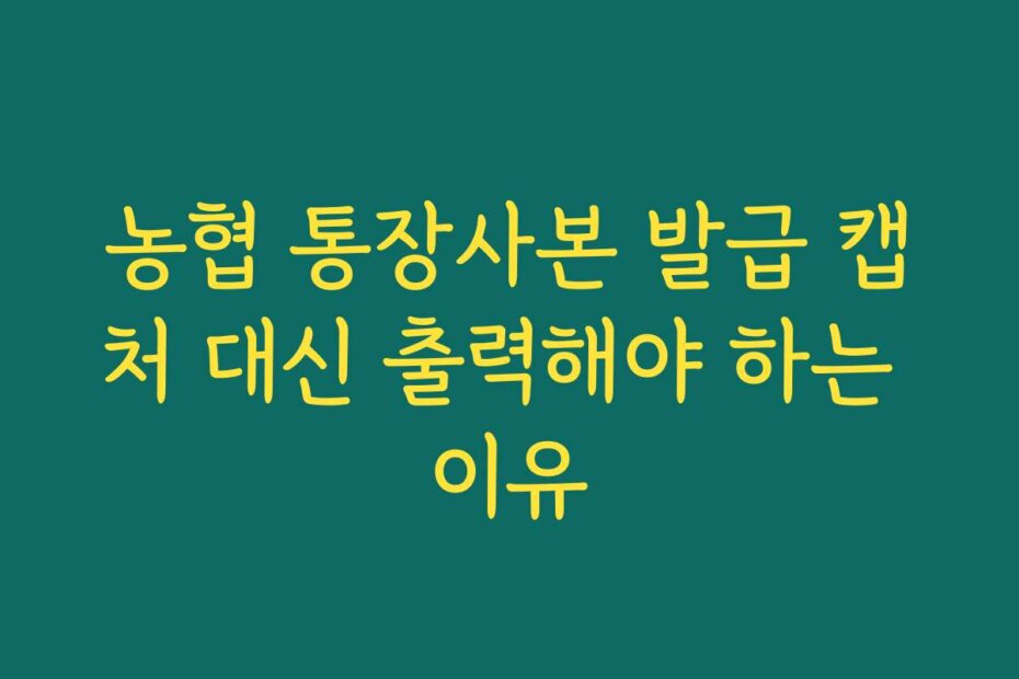농협 통장사본 발급 캡처 대신 출력해야 하는 이유