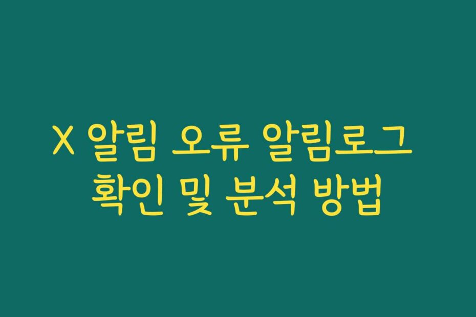 X 알림 오류 알림로그 확인 및 분석 방법