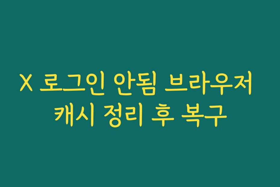 X 로그인 안됨 브라우저 캐시 정리 후 복구