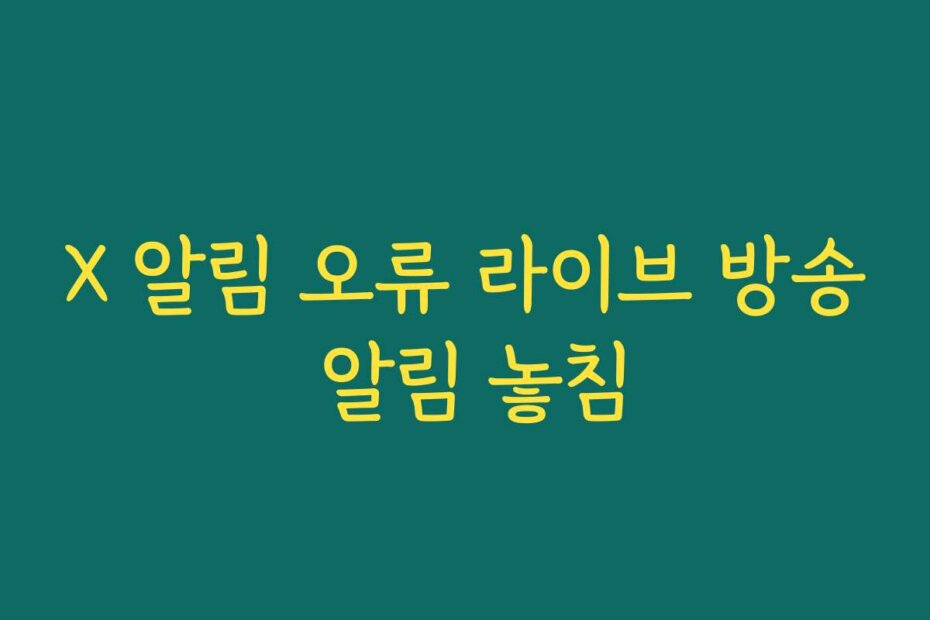 X 알림 오류 라이브 방송 알림 놓침