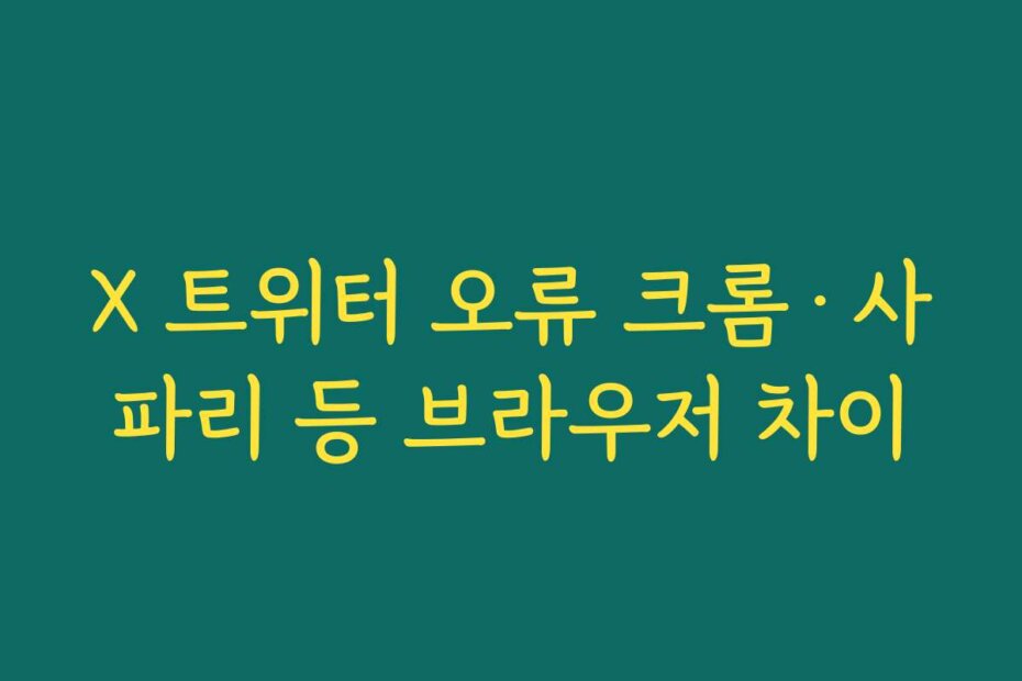 X 트위터 오류 크롬·사파리 등 브라우저 차이