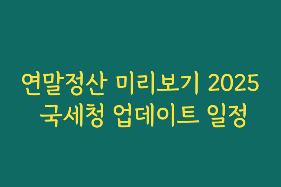 연말정산 미리보기 2025 국세청 업데이트 일정
