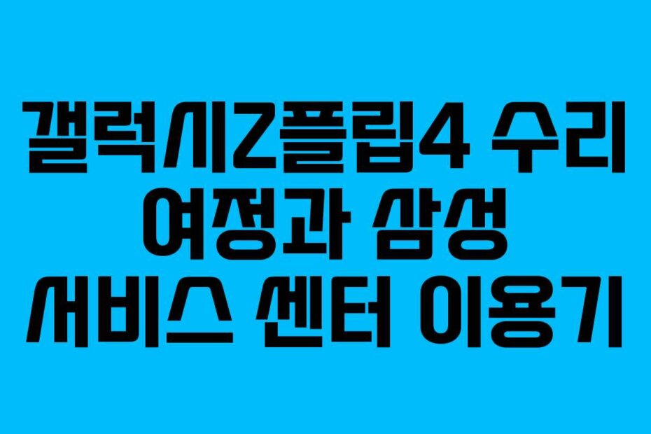 갤럭시Z플립4 수리 여정과 삼성 서비스 센터 이용기