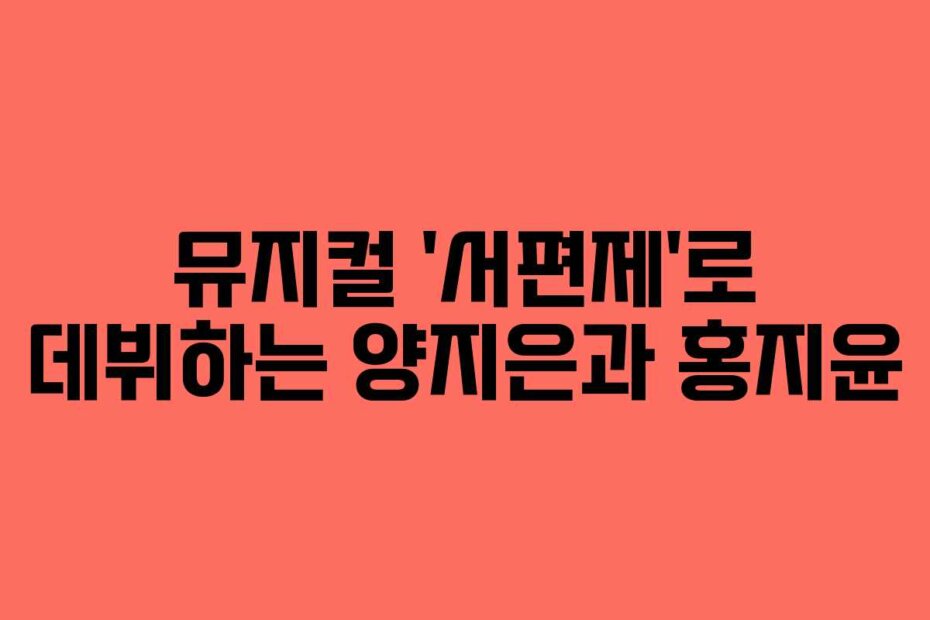 뮤지컬 ‘서편제’로 데뷔하는 양지은과 홍지윤
