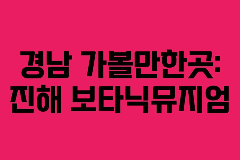 경남 가볼만한곳: 진해 보타닉뮤지엄
