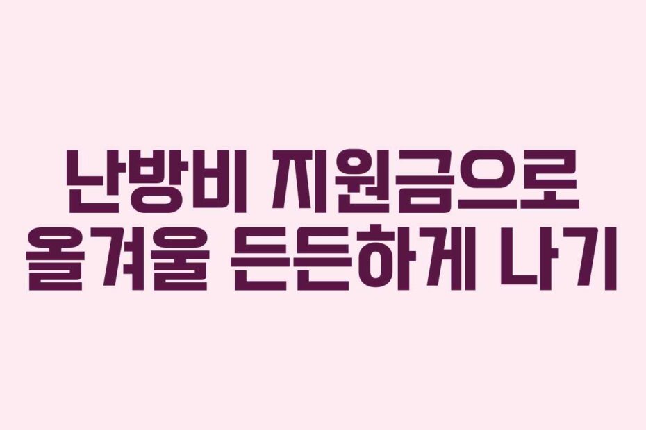 난방비 지원금으로 올겨울 든든하게 나기