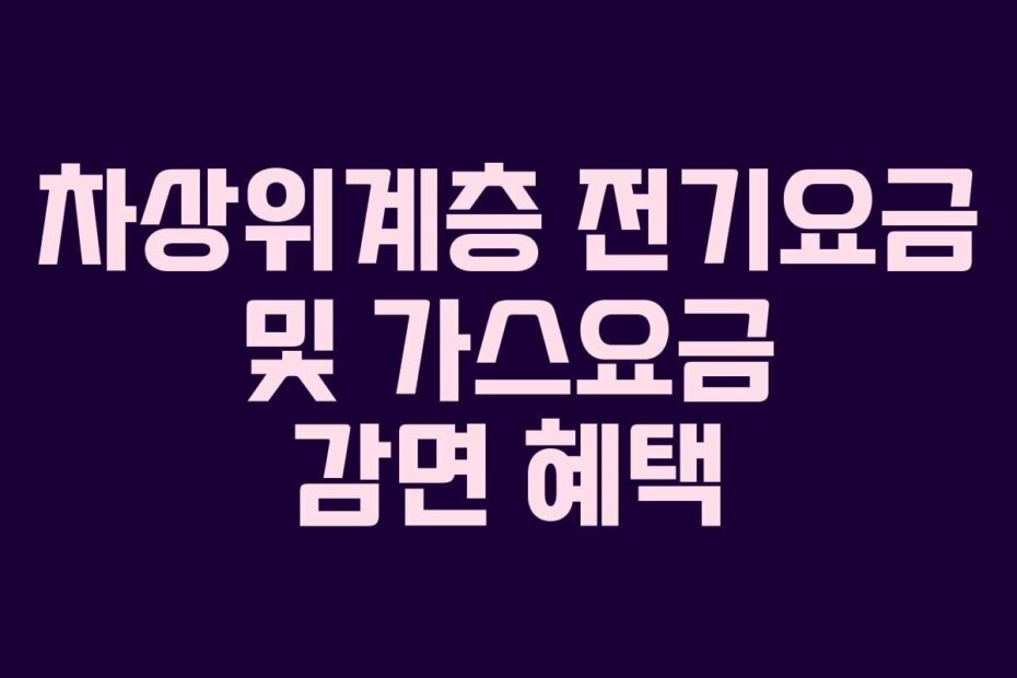차상위계층 전기요금 및 가스요금 감면 혜택