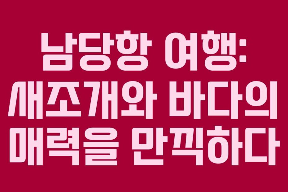 남당항 여행: 새조개와 바다의 매력을 만끽하다