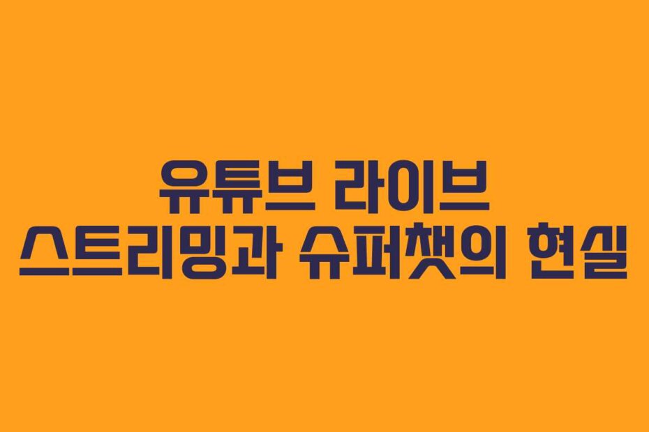 유튜브 라이브 스트리밍과 슈퍼챗의 현실