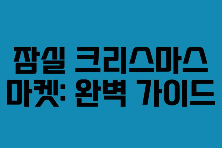 잠실 크리스마스 마켓: 완벽 가이드