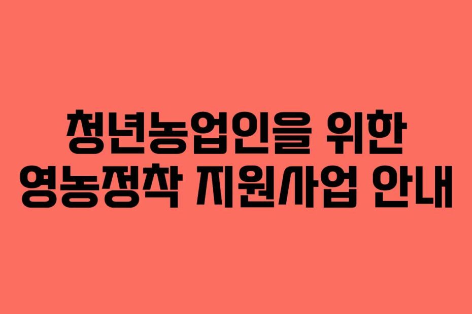 청년농업인을 위한 영농정착 지원사업 안내