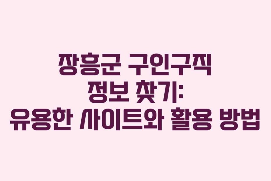 장흥군 구인구직 정보 찾기: 유용한 사이트와 활용 방법