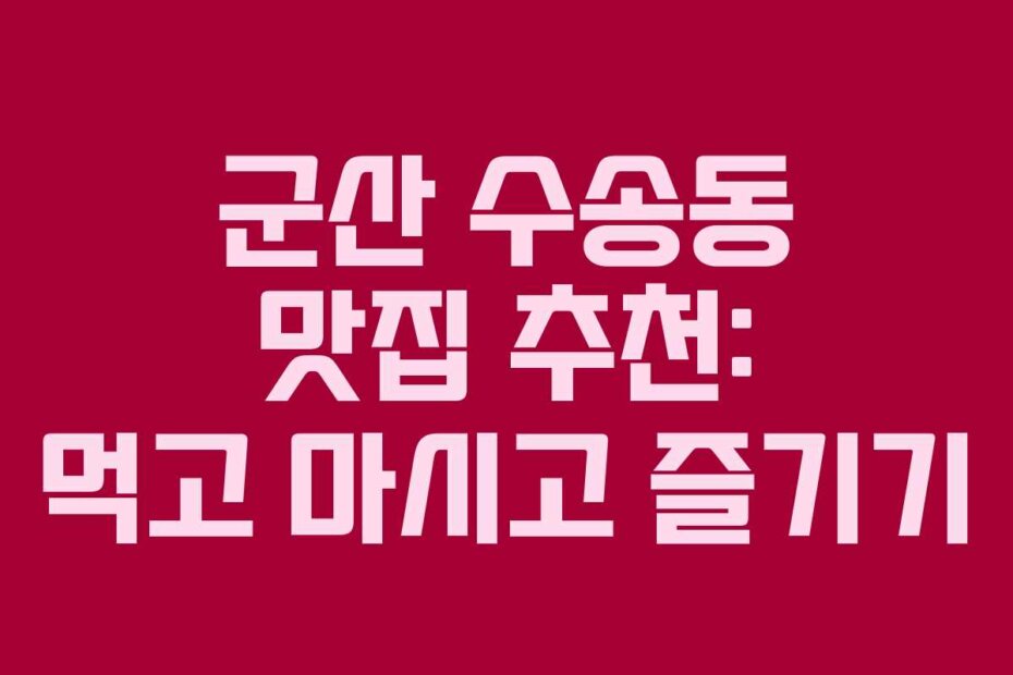 군산 수송동 맛집 추천: 먹고 마시고 즐기기