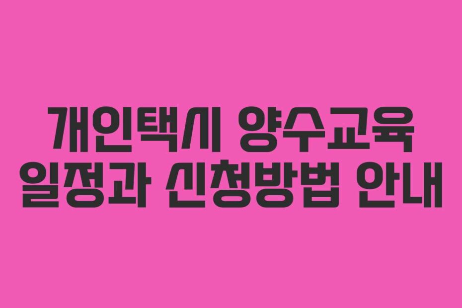 개인택시 양수교육 일정과 신청방법 안내