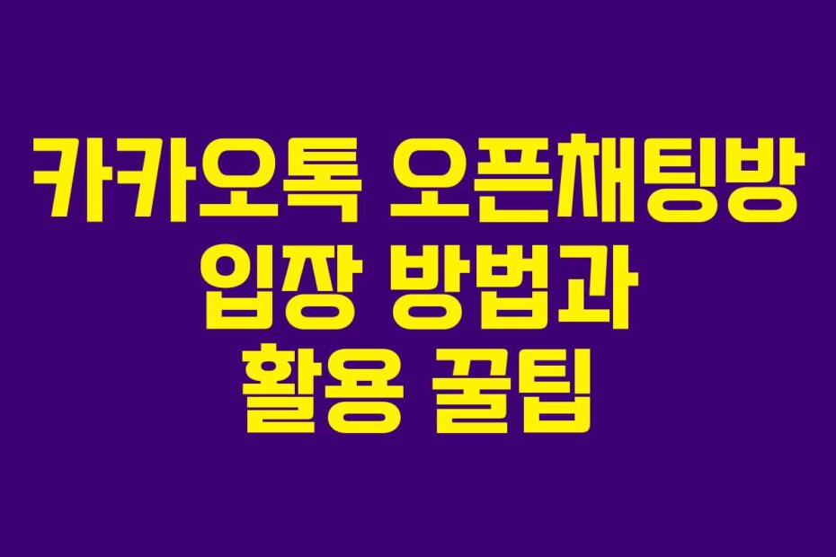 카카오톡 오픈채팅방 입장 방법과 활용 꿀팁