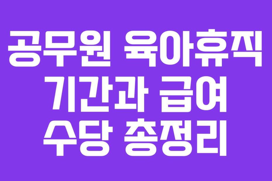 공무원 육아휴직 기간과 급여 수당 총정리