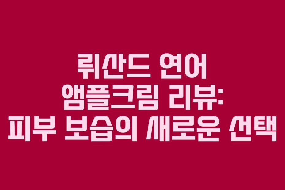 뤼산드 연어 앰플크림 리뷰: 피부 보습의 새로운 선택