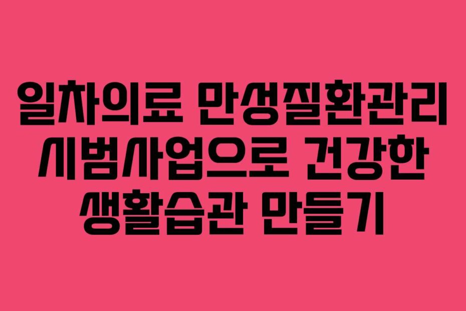 일차의료 만성질환관리 시범사업으로 건강한 생활습관 만들기
