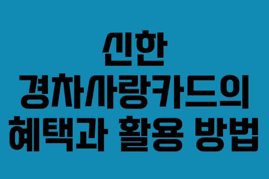 신한 경차사랑카드의 혜택과 활용 방법