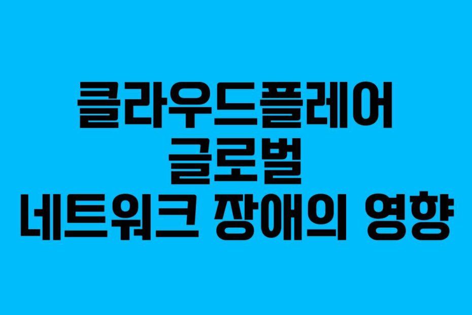 클라우드플레어 글로벌 네트워크 장애의 영향