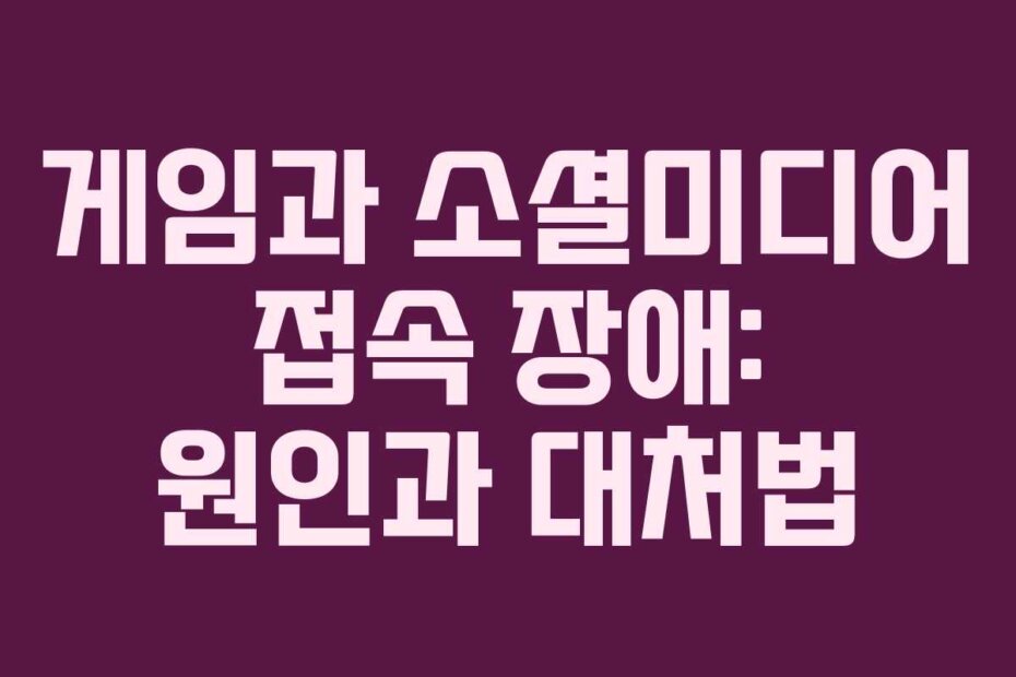 게임과 소셜미디어 접속 장애: 원인과 대처법