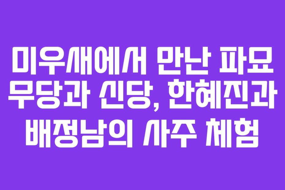 미우새에서 만난 파묘 무당과 신당, 한혜진과 배정남의 사주 체험