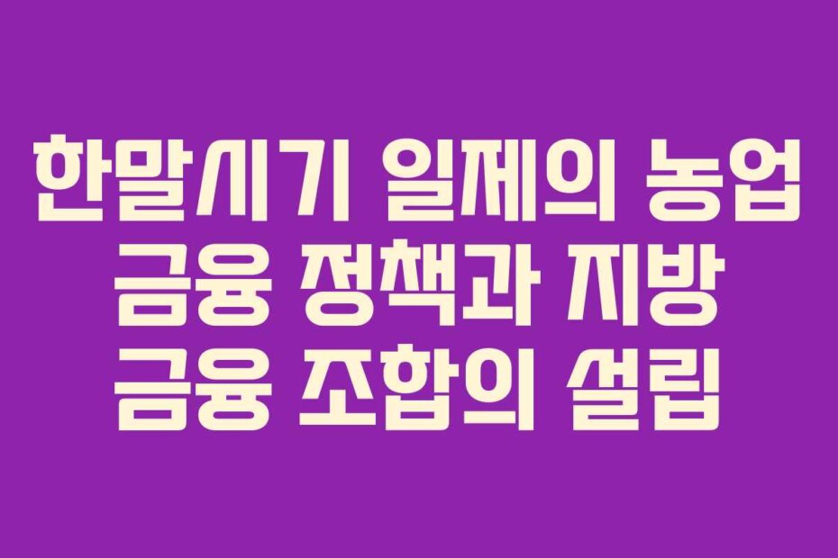 한말시기 일제의 농업 금융 정책과 지방 금융 조합의 설립