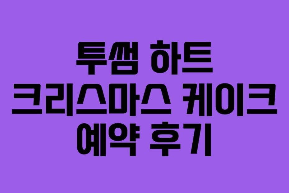 투썸 하트 크리스마스 케이크 예약 후기