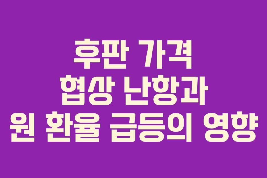 후판 가격 협상 난항과 원 환율 급등의 영향