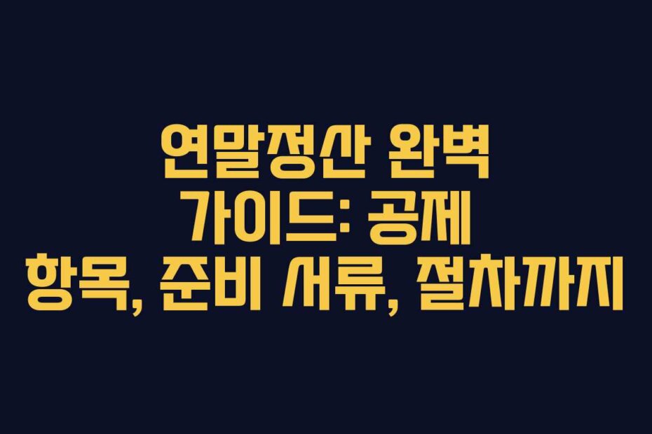 연말정산 완벽 가이드: 공제 항목, 준비 서류, 절차까지