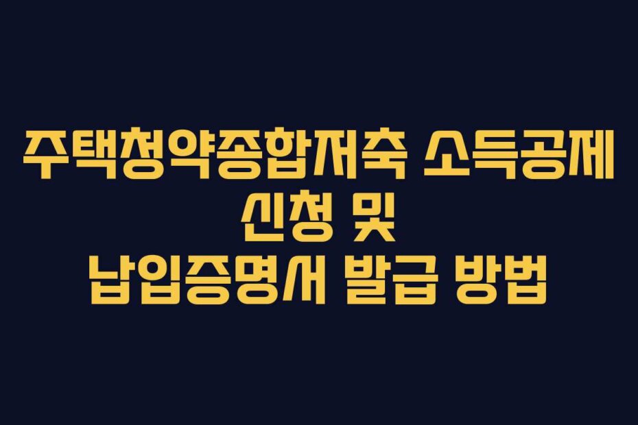 주택청약종합저축 소득공제 신청 및 납입증명서 발급 방법