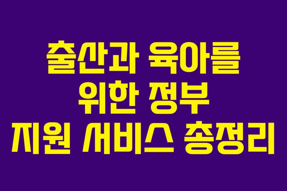 출산과 육아를 위한 정부 지원 서비스 총정리