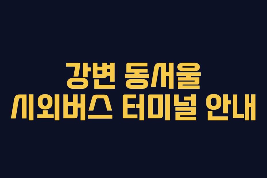 강변 동서울 시외버스 터미널 안내