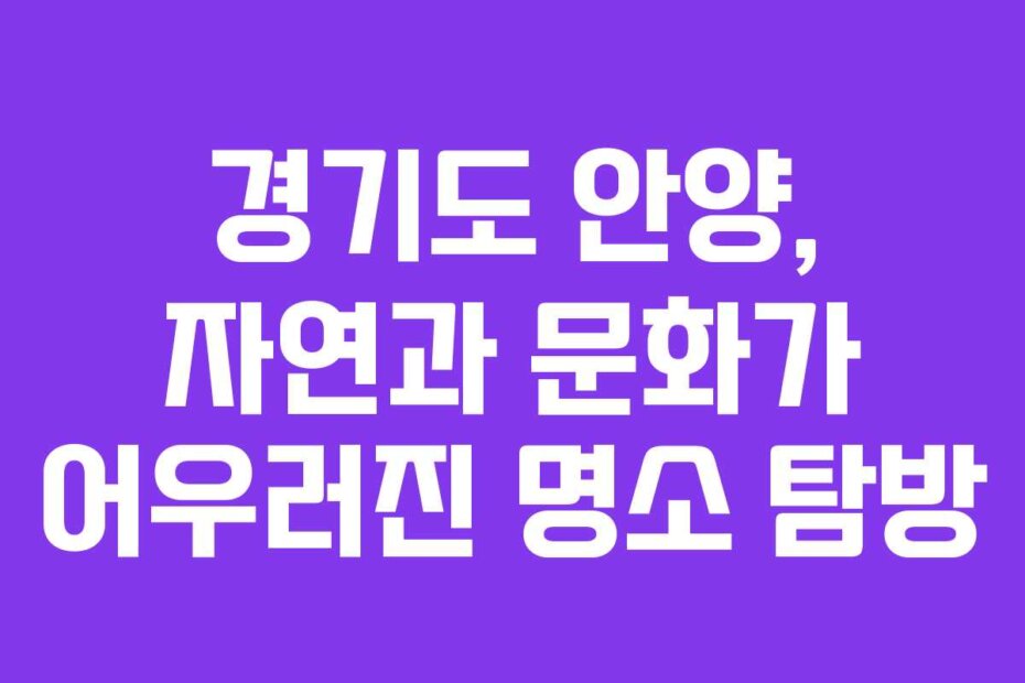 경기도 안양, 자연과 문화가 어우러진 명소 탐방
